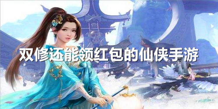 仙侠手游红包版测评_红包仙侠手游平台_红包仙侠手游是真的吗